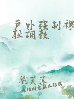 户外强制裸露羞耻调教