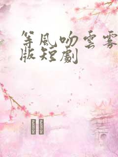 等风吻云雾完整版短剧