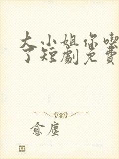 大小姐你吃错药了短剧免费观看