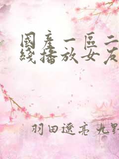 国产一区二区在线播放女友