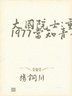 大国院士:重生1977当知青全本txt免费下载