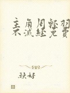 主角周轻羽九转不灭经免费阅读