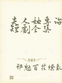 夫人她专治不服短剧全集