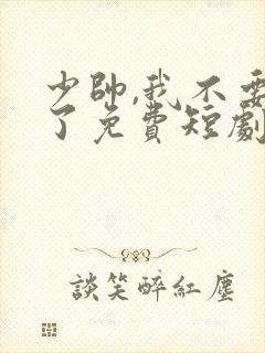 少帅,我不要你了免费短剧