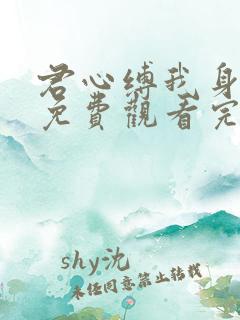 君心缚我身短剧免费观看完整版