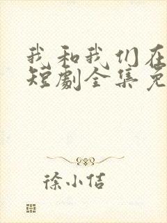 我和我们在一起短剧全集免费观看