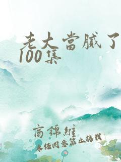 老大当腻了短剧100集