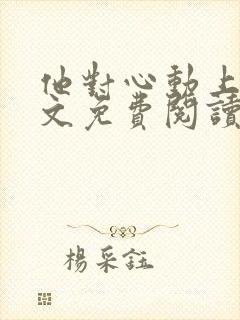 他对心动上瘾全文免费阅读