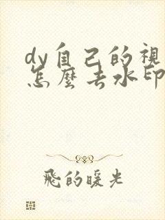 dy自己的视频怎么去水印