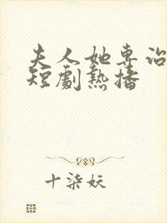 夫人她专治不服短剧热播