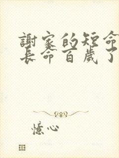 谢家的短命鬼,长命百岁了