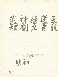 武神榜逆天改命短剧免费观看