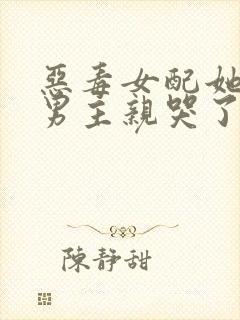 恶毒女配她又被男主亲哭了