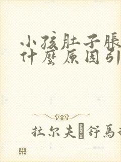 小孩肚子胀气是什么原因引起的