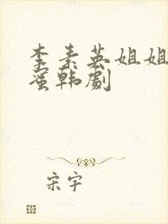 李素英姐姐的闺蜜韩剧