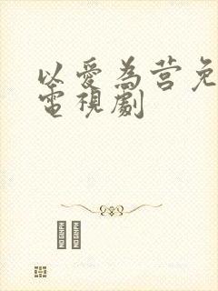 以爱为营免费看电视剧