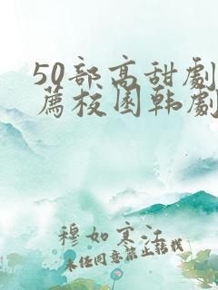 50部高甜剧推荐校园韩剧