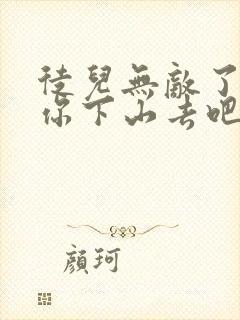 徒儿无敌了,求你下山去吧完整章节下载