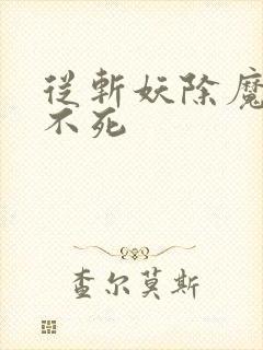 从斩妖除魔开始不死