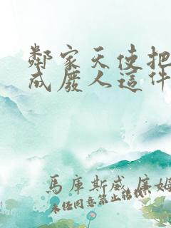 邻家天使把我变成废人这件事在线观看