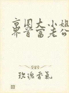 京圈大小姐的世界首富老公短剧免费观看