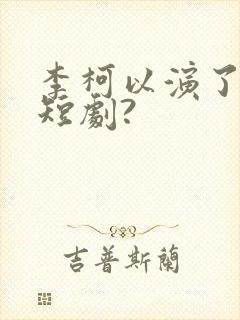 李柯以演了哪些短剧?