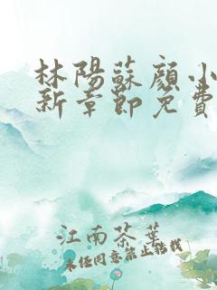 林阳苏颜小说最新章节免费阅读