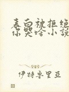 表白被拒绝我走你哭啥小说