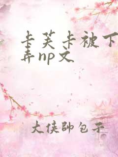 卡芙卡被下药玩弄np文