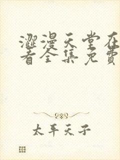 涩漫天堂在线观看全集免费高清版