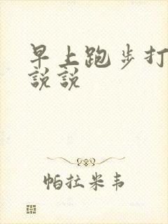 早上跑步打卡的说说