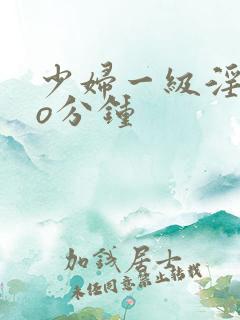 少妇一级淫片6o分钟