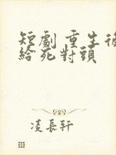 短剧 重生后嫁给死对头