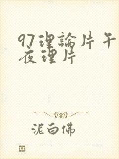 97理论片午伦夜理片