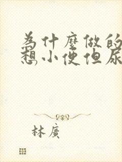 为什么做的时候想小便但尿不出来