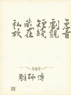 私藏短剧免费播放在线观看全集