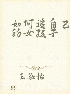 如何追自己喜欢的女孩子