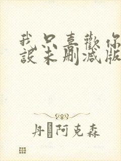 我只喜欢你的人设未删减版全文免费阅读