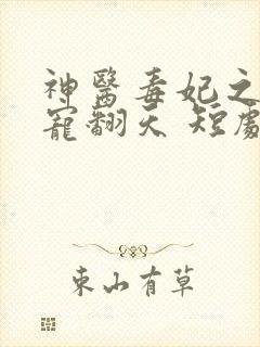 神医毒妃之王爷宠翻天 短剧