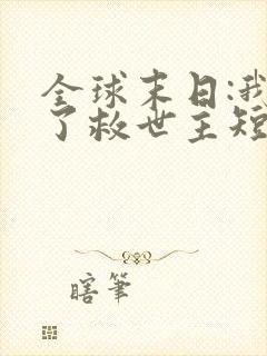 全球末日:我成了救世主短剧