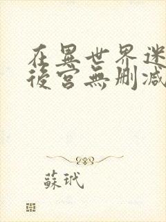 在异世界迷宫开后宫无删减