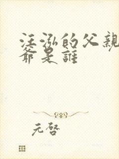 汪泓的父亲和爷爷是谁