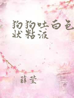 狗狗吐白色泡沫状粘液