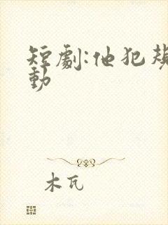 短剧:他犯规心动