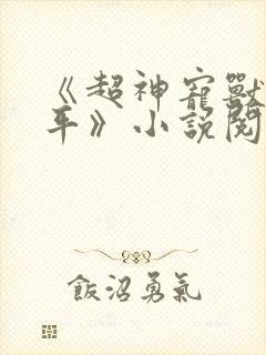 《超神宠兽店苏平》小说阅读