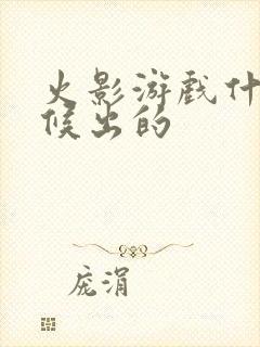 火影游戏什么时候出的