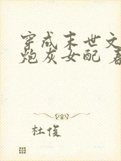 穿成末世文里的炮灰女配 春漫