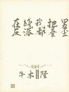 在线我把男主和反派都养歪了小说