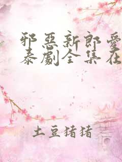 邪恶新郎爱上我泰剧全集在线观看泰剧第八集