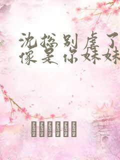 沈总别虐了她好像是你妹妹短剧免费